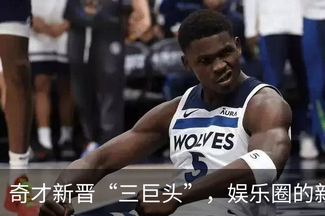 奇才新晋“三巨头”，娱乐圈的新星阵容！